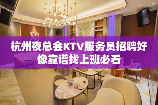 杭州夜总会KTV服务员招聘好像靠谱找上班必看