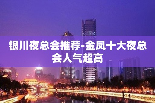 银川夜总会推荐-金凤十大夜总会人气超高