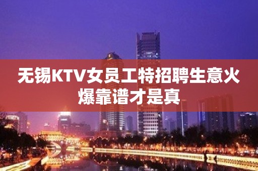 无锡KTV女员工特招聘生意火爆靠谱才是真