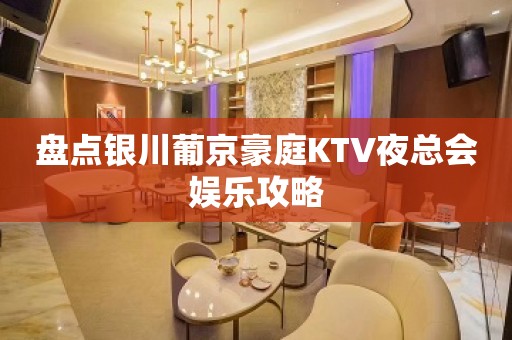 盘点银川葡京豪庭KTV夜总会娱乐攻略