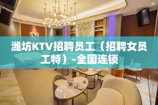 潍坊KTV招聘员工（招聘女员工特）-全国连锁