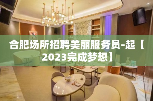 合肥场所招聘美丽服务员-起【2023完成梦想】