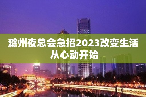 滁州夜总会急招2023改变生活 从心动开始