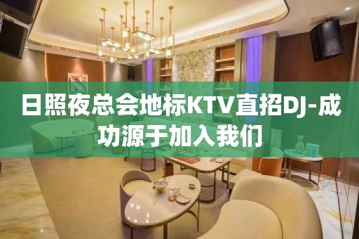 日照夜总会地标KTV直招DJ-成功源于加入我们