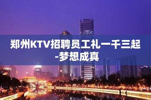 郑州KTV招聘员工礼一千三起 -梦想成真