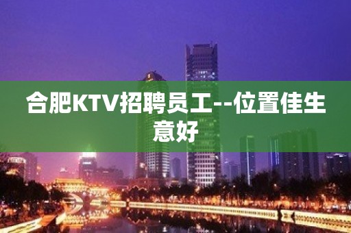 合肥KTV招聘员工--位置佳生意好