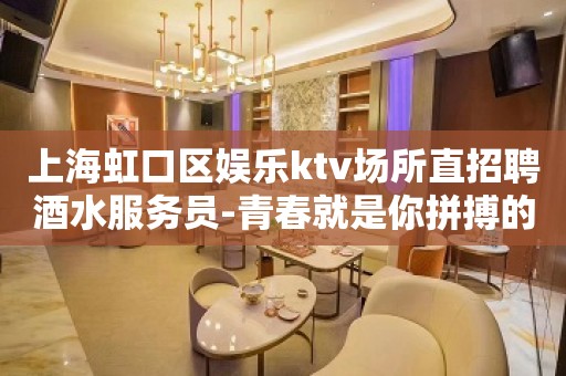 上海虹口区娱乐ktv场所直招聘酒水服务员-青春就是你拼搏的金