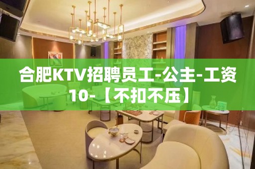 合肥KTV招聘员工-公主-工资10-【不扣不压】