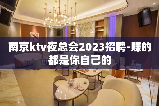 南京ktv夜总会2023招聘-赚的都是你自己的