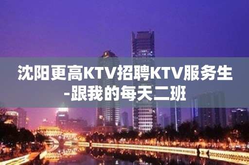 沈阳更高KTV招聘KTV服务生-跟我的每天二班