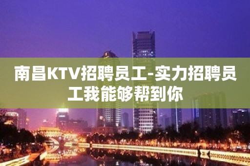 南昌KTV招聘员工-实力招聘员工我能够帮到你