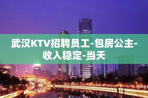 武汉KTV招聘员工-包房公主-收入稳定-当天