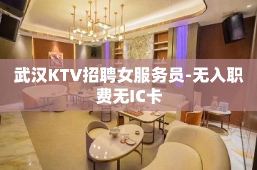 武汉KTV招聘女服务员-无入职费无IC卡