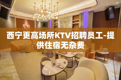 西宁更高场所KTV招聘员工-提供住宿无杂费