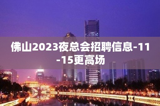 佛山2023夜总会招聘信息-11-15更高场