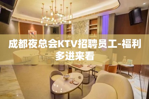 成都夜总会KTV招聘员工-福利多进来看