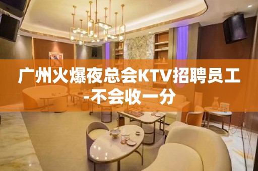 广州火爆夜总会KTV招聘员工-不会收一分