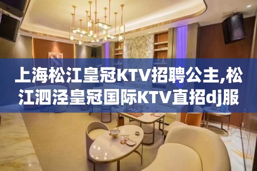 上海松江皇冠KTV招聘公主,松江泗泾皇冠国际KTV直招dj服务员