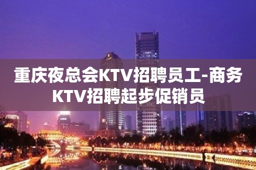 重庆夜总会KTV招聘员工-商务KTV招聘起步促销员