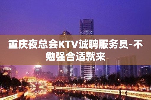 重庆夜总会KTV诚聘服务员-不勉强合适就来