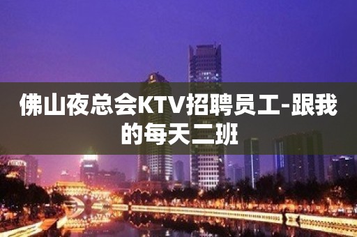 佛山夜总会KTV招聘员工-跟我的每天二班