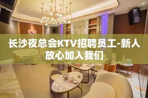 长沙夜总会KTV招聘员工-新人放心加入我们