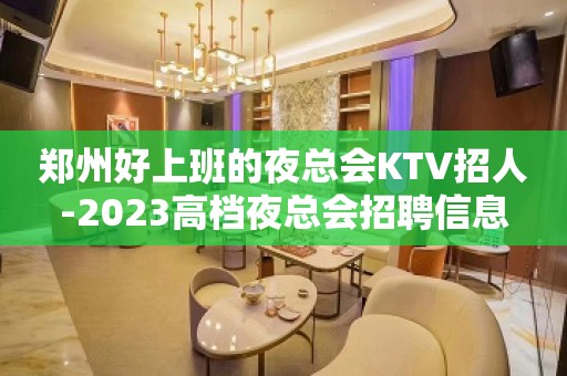 郑州好上班的夜总会KTV招人-2023高档夜总会招聘信息