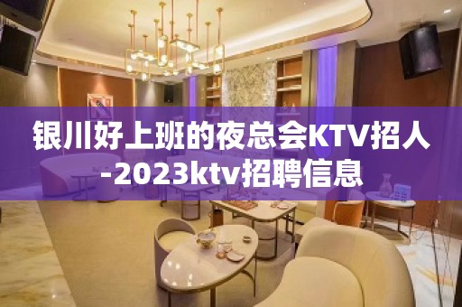 银川好上班的夜总会KTV招人-2023ktv招聘信息