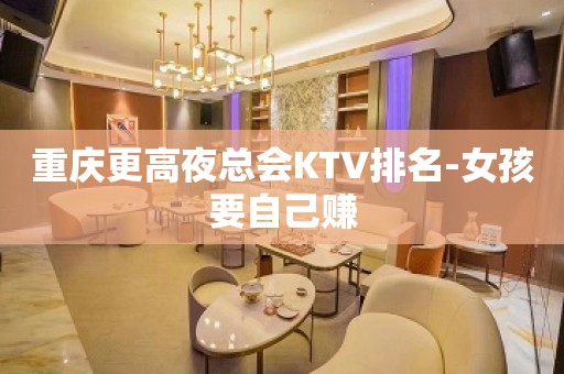 重庆更高夜总会KTV排名-女孩要自己赚