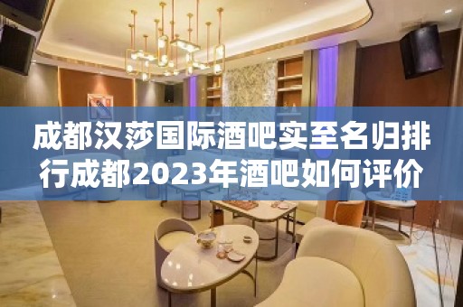 成都汉莎国际酒吧实至名归排行成都2023年酒吧如何评价