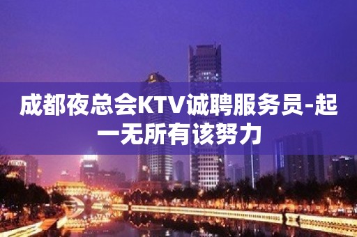 成都夜总会KTV诚聘服务员-起一无所有该努力