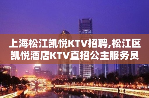 上海松江凯悦KTV招聘,松江区凯悦酒店KTV直招公主服务员