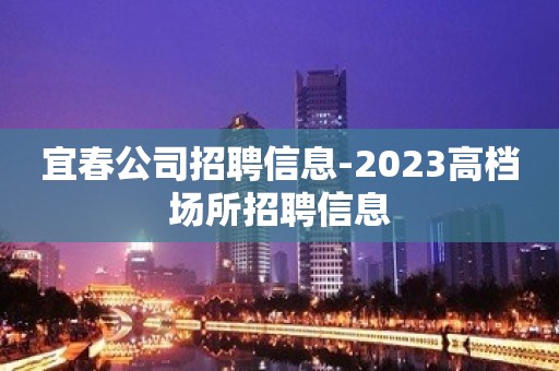 宜春公司招聘信息-2023高档场所招聘信息