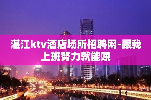 湛江ktv酒店场所招聘网-跟我上班努力就能赚