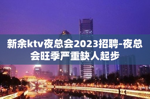 新余ktv夜总会2023招聘-夜总会旺季严重缺人起步