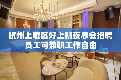 杭州上城区好上班夜总会招聘员工可兼职工作自由