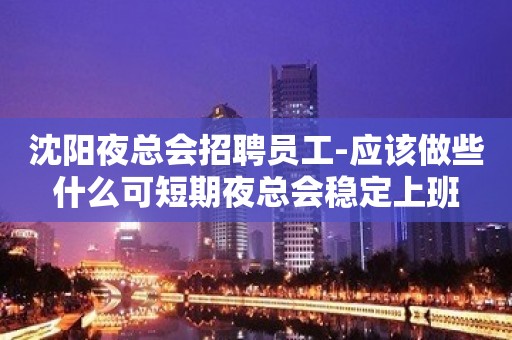 沈阳夜总会招聘员工-应该做些什么可短期夜总会稳定上班