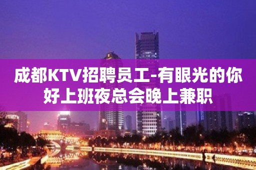 成都KTV招聘员工-有眼光的你好上班夜总会晚上兼职