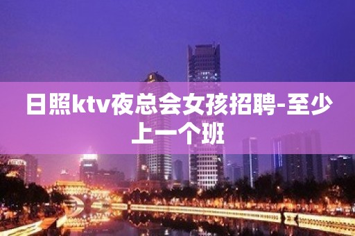 日照ktv夜总会女孩招聘-至少上一个班