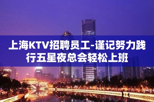 上海KTV招聘员工-谨记努力践行五星夜总会轻松上班