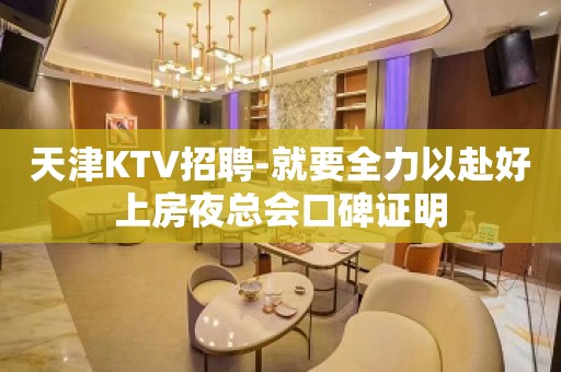 天津KTV招聘-就要全力以赴好上房夜总会口碑证明