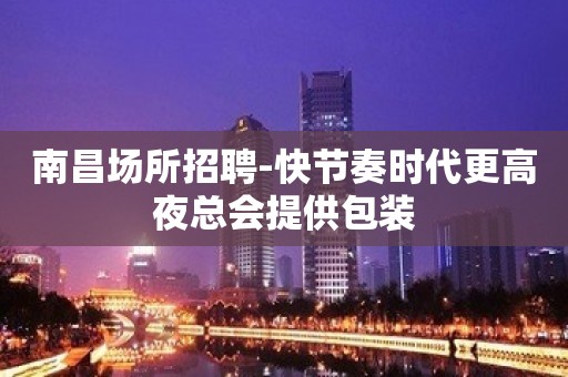 南昌场所招聘-快节奏时代更高夜总会提供包装