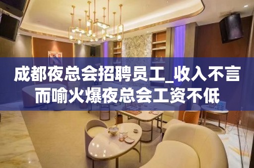 成都夜总会招聘员工_收入不言而喻火爆夜总会工资不低