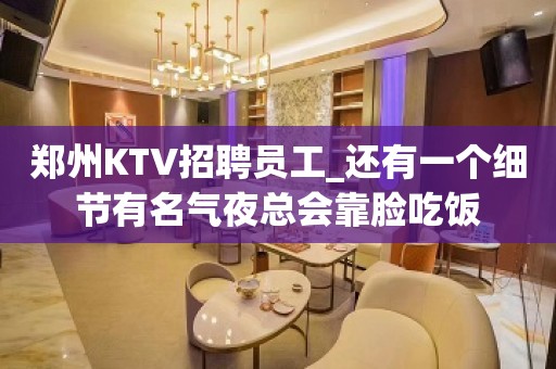 郑州KTV招聘员工_还有一个细节有名气夜总会靠脸吃饭