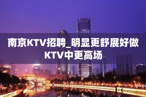 南京KTV招聘_明显更舒展好做KTV中更高场