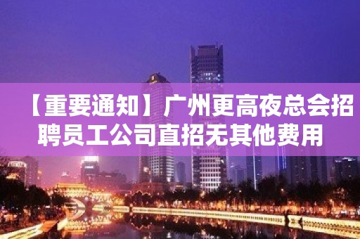 【重要通知】广州更高夜总会招聘员工公司直招无其他费用