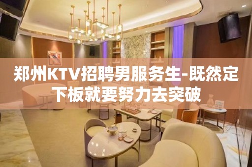 郑州KTV招聘男服务生-既然定下板就要努力去突破