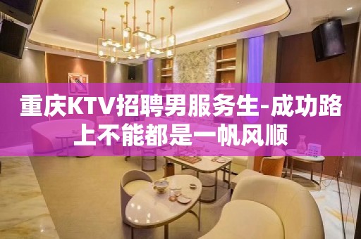 重庆KTV招聘男服务生-成功路上不能都是一帆风顺