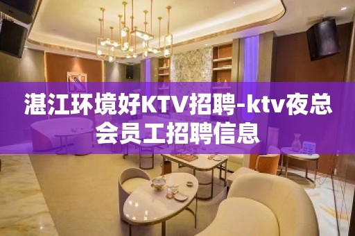 湛江环境好KTV招聘-ktv夜总会员工招聘信息