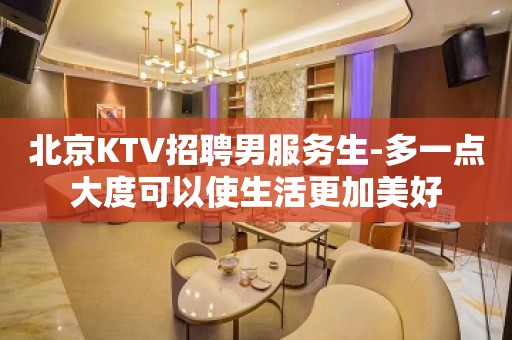 北京KTV招聘男服务生-多一点大度可以使生活更加美好